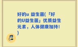 好的u 益生菌(「好的U益生菌」优质益生元素，人体健康加持！)