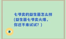 七爷卖的益生菌怎么样(益生菌七爷卖火爆，你还不来试试？)