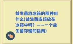 益生菌放冰箱的那种叫什么(益生菌应该放在冰箱中吗？——一个益生菌存储的指南)