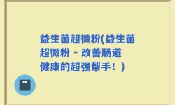 益生菌超微粉(益生菌超微粉 - 改善肠道健康的超强帮手！)