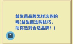 益生菌品牌怎样选购的呢(益生菌选购技巧，助你选到合适品牌！)