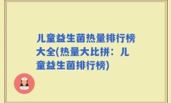 儿童益生菌热量排行榜大全(热量大比拼：儿童益生菌排行榜)