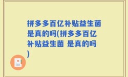 拼多多百亿补贴益生菌是真的吗(拼多多百亿补贴益生菌 是真的吗)