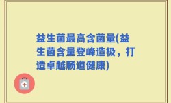 益生菌最高含菌量(益生菌含量登峰造极，打造卓越肠道健康)