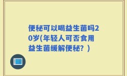 便秘可以喝益生菌吗20岁(年轻人可否食用益生菌缓解便秘？)