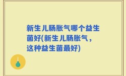 新生儿肠胀气哪个益生菌好(新生儿肠胀气，这种益生菌最好)