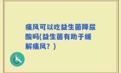 痛风可以吃益生菌降尿酸吗(益生菌有助于缓解痛风？)