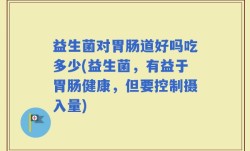 益生菌对胃肠道好吗吃多少(益生菌，有益于胃肠健康，但要控制摄入量)