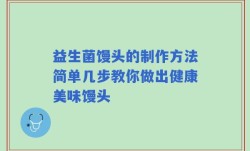 益生菌馒头的制作方法简单几步教你做出健康美味馒头