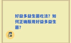 好益多益生菌吃法？如何正确服用好益多益生菌？
