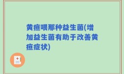 黄疸喂那种益生菌(增加益生菌有助于改善黄疸症状)