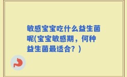 敏感宝宝吃什么益生菌呢(宝宝敏感期，何种益生菌最适合？)