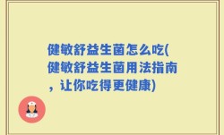 健敏舒益生菌怎么吃(健敏舒益生菌用法指南，让你吃得更健康)