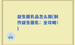 益生菌乳品怎么做(制作益生菌乳：全攻略！)