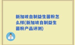 新加坡自制益生菌粉怎么样(新加坡自制益生菌粉产品评测)
