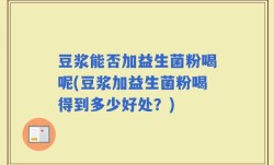 豆浆能否加益生菌粉喝呢(豆浆加益生菌粉喝得到多少好处？)