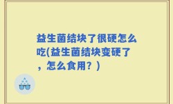 益生菌结块了很硬怎么吃(益生菌结块变硬了，怎么食用？)