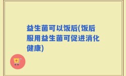 益生菌可以饭后(饭后服用益生菌可促进消化健康)