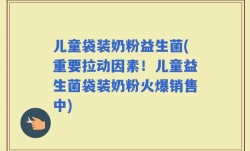 儿童袋装奶粉益生菌(重要拉动因素！儿童益生菌袋装奶粉火爆销售中)
