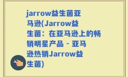 jarrow益生菌亚马逊(Jarrow益生菌：在亚马逊上的畅销明星产品 - 亚马逊热销Jarrow益生菌)