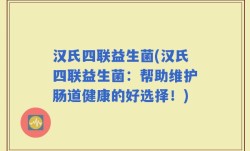 汉氏四联益生菌(汉氏四联益生菌：帮助维护肠道健康的好选择！)