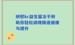 妍熙kr益生菌冻干粉助你轻松调理肠道健康与提升
