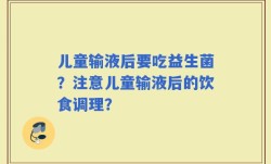 儿童输液后要吃益生菌？注意儿童输液后的饮食调理？