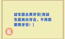 益生菌去黄牙膏(用益生菌美白牙齿，不再需要黄牙膏！)