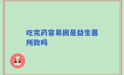 吃完药容易困是益生菌所致吗