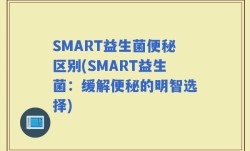 SMART益生菌便秘区别(SMART益生菌：缓解便秘的明智选择)