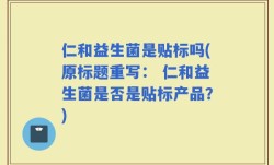 仁和益生菌是贴标吗(原标题重写： 仁和益生菌是否是贴标产品？)