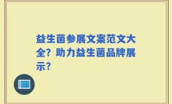 益生菌参展文案范文大全？助力益生菌品牌展示？