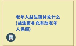 老年人益生菌补充什么(益生菌补充有助老年人保健)