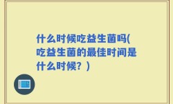 什么时候吃益生菌吗(吃益生菌的最佳时间是什么时候？)