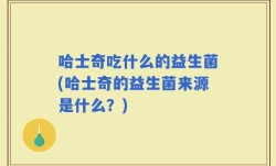 哈士奇吃什么的益生菌(哈士奇的益生菌来源是什么？)