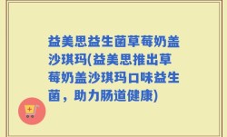 益美思益生菌草莓奶盖沙琪玛(益美思推出草莓奶盖沙琪玛口味益生菌，助力肠道健康)