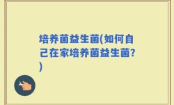 培养菌益生菌(如何自己在家培养菌益生菌？)