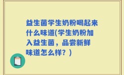 益生菌学生奶粉喝起来什么味道(学生奶粉加入益生菌，品尝新鲜 味道怎么样？)