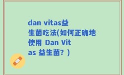 dan vitas益生菌吃法(如何正确地使用 Dan Vitas 益生菌？)