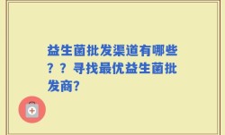 益生菌批发渠道有哪些？？寻找最优益生菌批发商？