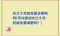 吃三个月益生菌会瘦吗吗(可以尝试吃三个月的益生菌减肥吗？)