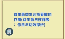 益生菌益生元核苷酸的作用(益生菌与核苷酸：作用与功效探析)
