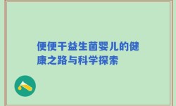 便便干益生菌婴儿的健康之路与科学探索