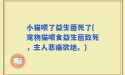 小猫喂了益生菌死了(宠物猫喂食益生菌致死，主人悲痛欲绝。)