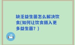 缺乏益生菌怎么解决饮食(如何让饮食摄入更多益生菌？)