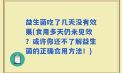 益生菌吃了几天没有效果(食用多天仍未见效？或许你还不了解益生菌的正确食用方法！)