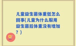 儿童益生菌体重低怎么回事(儿童为什么服用益生菌后体重没有增加？)