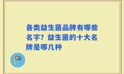 各类益生菌品牌有哪些名字？益生菌的十大名牌是哪几种