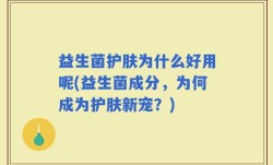 益生菌护肤为什么好用呢(益生菌成分，为何成为护肤新宠？)