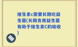 维生素c需要长期吃益生菌(长期食用益生菌有助于维生素C的吸收)